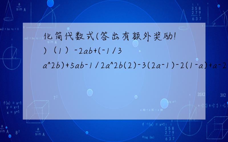 化简代数式(答出有额外奖励!)（1）-2ab+(-1/3a^2b)+5ab-1/2a^2b(2)-3(2a-1)-2(1-a)+a-2
