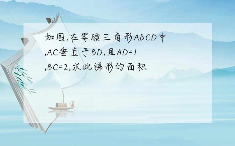 如图,在等腰三角形ABCD中,AC垂直于BD,且AD=1,BC=2,求此梯形的面积