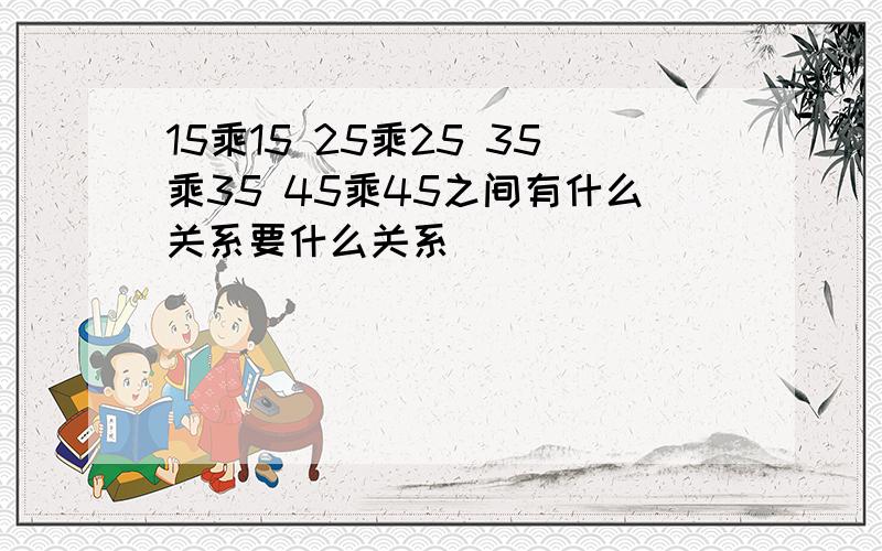 15乘15 25乘25 35乘35 45乘45之间有什么关系要什么关系