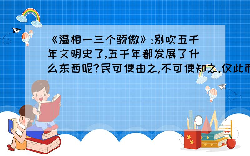 《温相一三个骄傲》:别吹五千年文明史了,五千年都发展了什么东西呢?民可使由之,不可使知之.仅此而已.