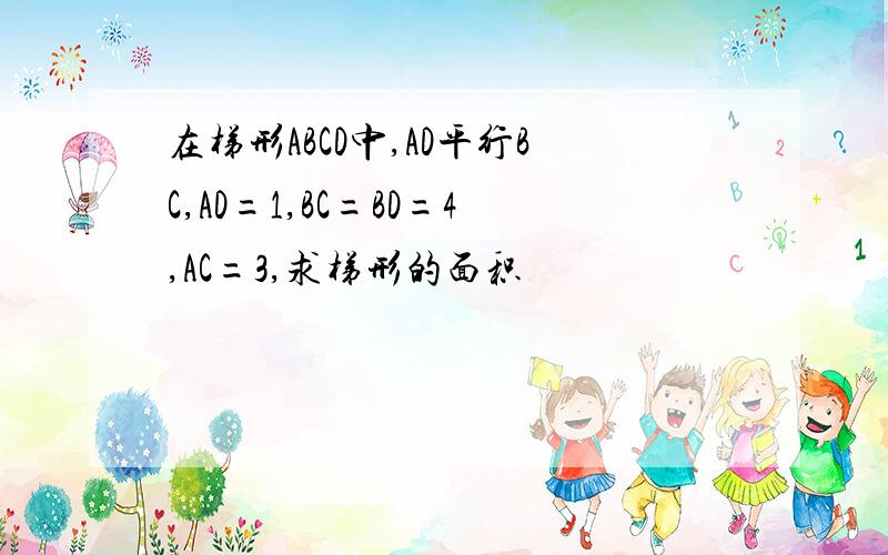 在梯形ABCD中,AD平行BC,AD=1,BC=BD=4,AC=3,求梯形的面积