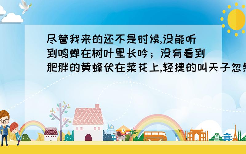 尽管我来的还不是时候,没能听到鸣蝉在树叶里长吟；没有看到肥胖的黄蜂伏在菜花上,轻捷的叫天子忽然从草间直窜向云霄里去了的情景.可单是那一堵还是当年的短短的泥墙,就给了我无限的