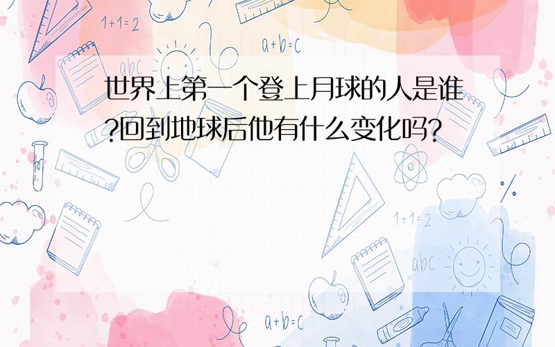 世界上第一个登上月球的人是谁?回到地球后他有什么变化吗?