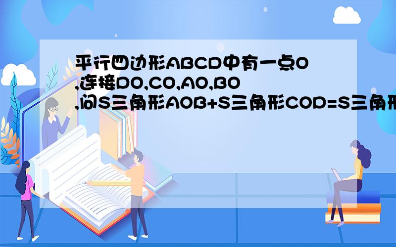 平行四边形ABCD中有一点O,连接DO,CO,AO,BO,问S三角形AOB+S三角形COD=S三角形AOD+S三角形COB吗?对不起,图发不上来.这道题其实就是那个财主给儿子分田的题这个里面有图