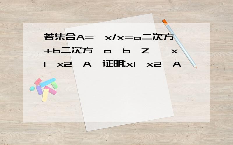 若集合A={x/x=a二次方+b二次方,a,b∈Z},x1,x2∈A,证明:x1*x2∈A