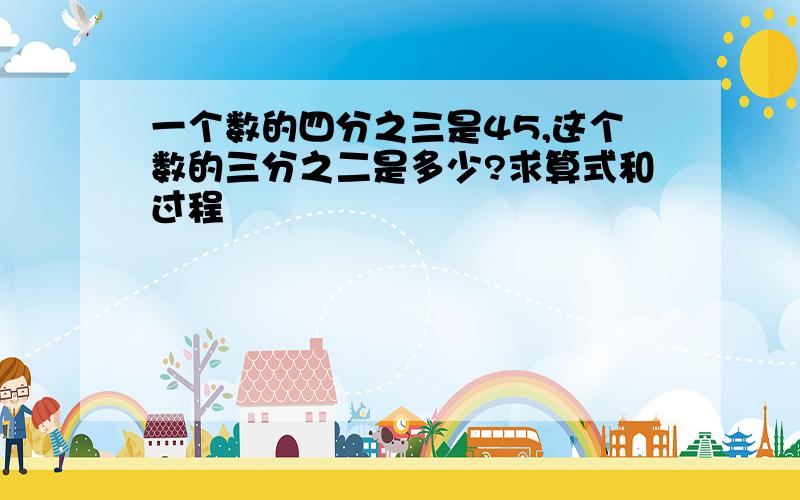 一个数的四分之三是45,这个数的三分之二是多少?求算式和过程