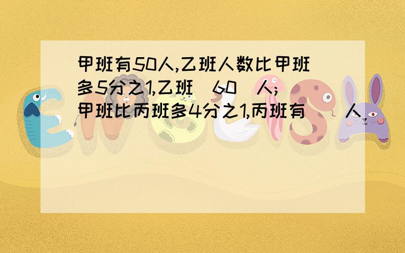 甲班有50人,乙班人数比甲班多5分之1,乙班(60)人;甲班比丙班多4分之1,丙班有（）人