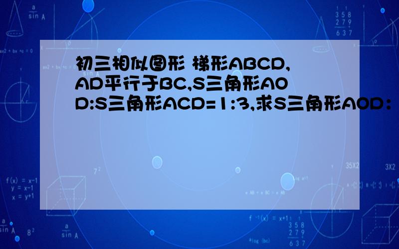 初三相似图形 梯形ABCD,AD平行于BC,S三角形AOD:S三角形ACD=1:3,求S三角形AOD：S三角形BOC