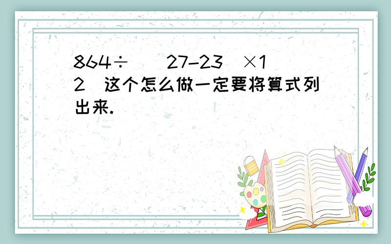 864÷［（27-23）×12］这个怎么做一定要将算式列出来.