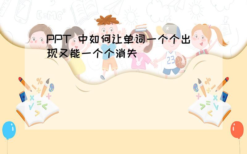 PPT 中如何让单词一个个出现又能一个个消失