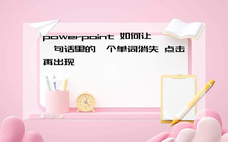 powerpoint 如何让一句话里的一个单词消失 点击再出现