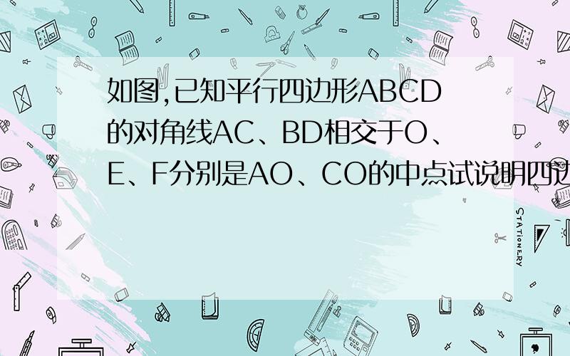 如图,已知平行四边形ABCD的对角线AC、BD相交于O、E、F分别是AO、CO的中点试说明四边形EBFD是平行四边形