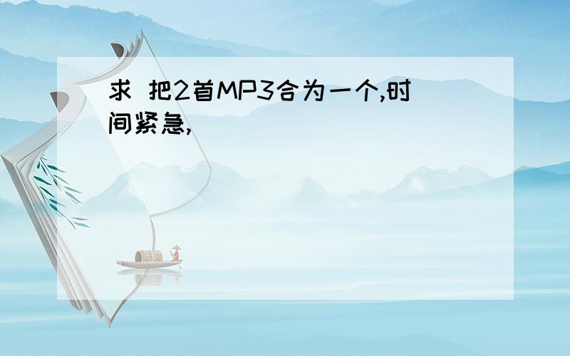 求 把2首MP3合为一个,时间紧急,