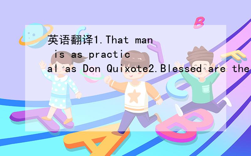 英语翻译1.That man is as practical as Don Quixote2.Blessed are the young ,for they shall inherit the national debt.3.I feel I wrong the honourable man whose dagger has stabbed the Caesar.4.I will teach you to make a fool of me.此处全部四句