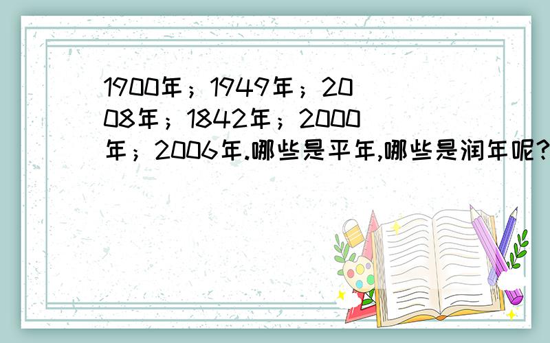 1900年；1949年；2008年；1842年；2000年；2006年.哪些是平年,哪些是润年呢?