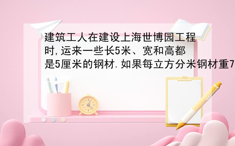 建筑工人在建设上海世博园工程时,运来一些长5米、宽和高都是5厘米的钢材.如果每立方分米钢材重7.8千克,0根这样的钢材重多少千克?不是0根,是80根啊!~