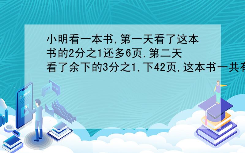 小明看一本书,第一天看了这本书的2分之1还多6页,第二天看了余下的3分之1,下42页,这本书一共有多少页?