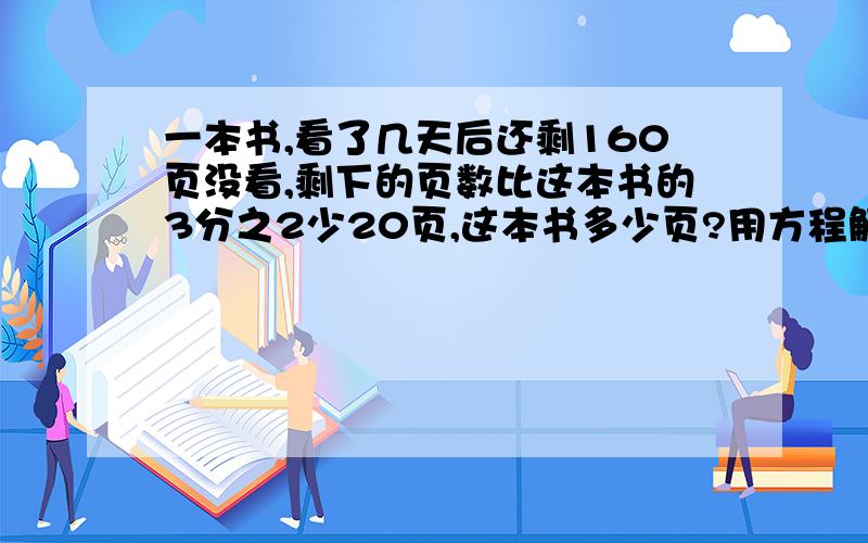 一本书,看了几天后还剩160页没看,剩下的页数比这本书的3分之2少20页,这本书多少页?用方程解