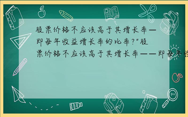 股票价格不应该高于其增长率—即每年收益增长率的比率?