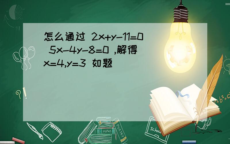 怎么通过 2x+y-11=0 5x-4y-8=0 ,解得x=4,y=3 如题