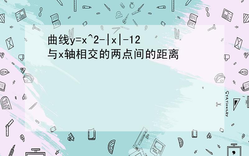 曲线y=x^2-|x|-12与x轴相交的两点间的距离