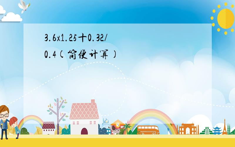 3.6x1.25十0.32/0.4(简便计算)