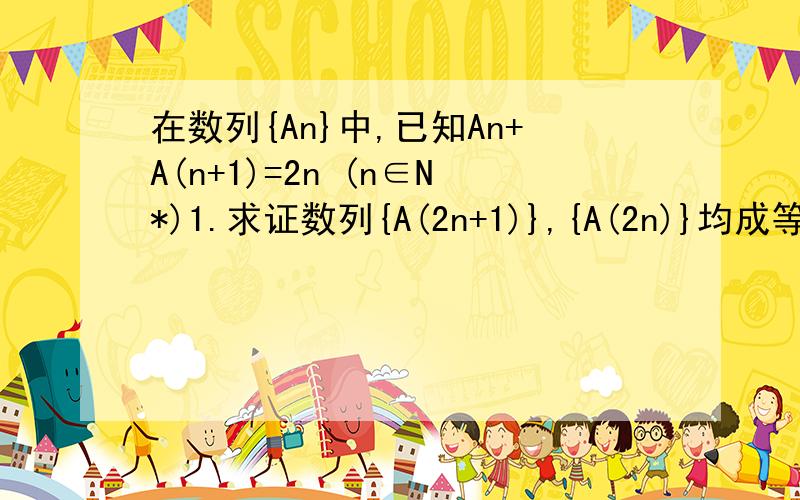 在数列{An}中,已知An+A(n+1)=2n (n∈N*)1.求证数列{A(2n+1)},{A(2n)}均成等差数列并求公差2.类比上述结论,在数列{Bn}中,已知Bn×B(n+1)=2^n 请写出类似结论 并证明