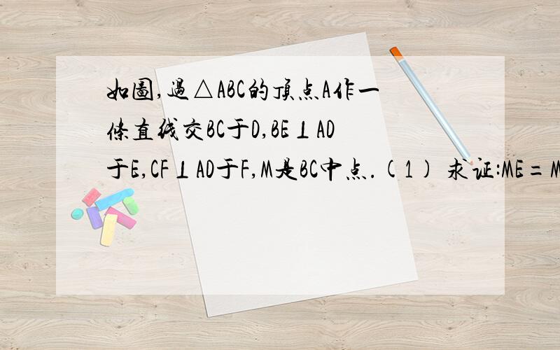 如图,过△ABC的顶点A作一条直线交BC于D,BE⊥AD于E,CF⊥AD于F,M是BC中点.(1) 求证:ME=MF(2) 若过A的一条直线交BC的延长线于D,其他条件不变,ME=MF还成立吗?请证明.