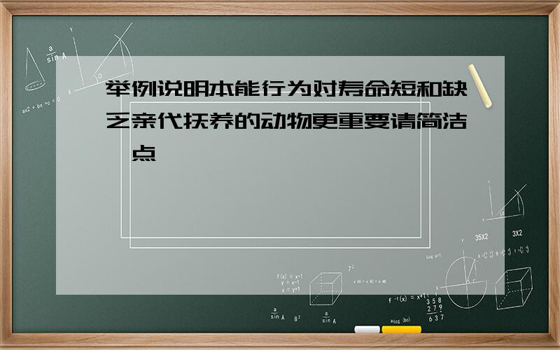 举例说明本能行为对寿命短和缺乏亲代抚养的动物更重要请简洁一点,