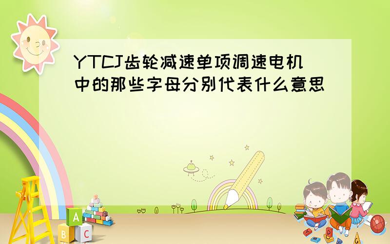 YTCJ齿轮减速单项调速电机中的那些字母分别代表什么意思