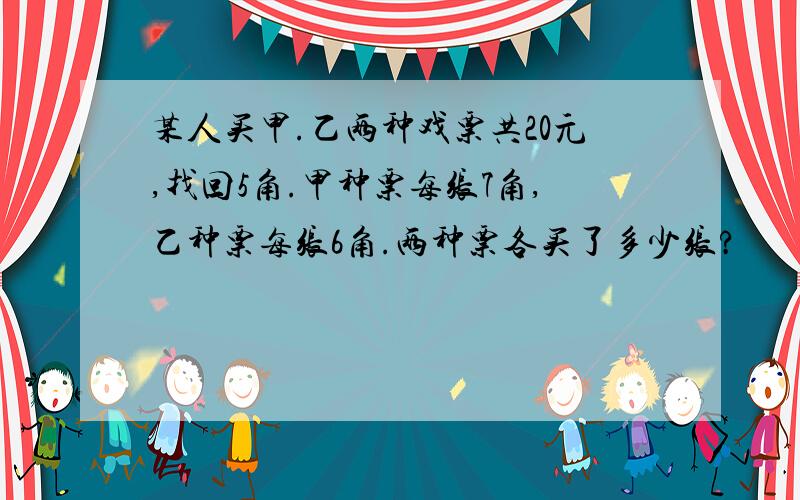 某人买甲.乙两种戏票共20元,找回5角.甲种票每张7角,乙种票每张6角.两种票各买了多少张?