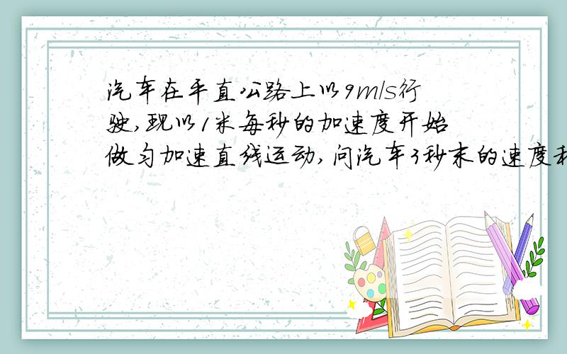 汽车在平直公路上以9m/s行驶,现以1米每秒的加速度开始做匀加速直线运动,问汽车3秒末的速度和前4秒内的位移