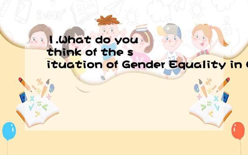 1.What do you think of the situation of Gender Equality in China?How can we further improve it?求编写 大2水平 200词左右