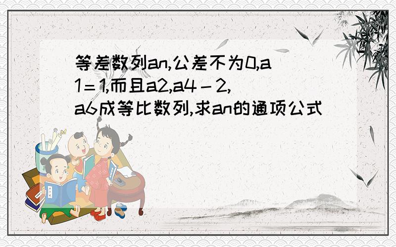 等差数列an,公差不为0,a1＝1,而且a2,a4－2,a6成等比数列,求an的通项公式