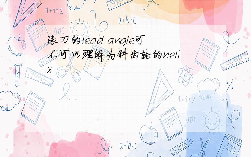 滚刀的lead angle可不可以理解为斜齿轮的helix