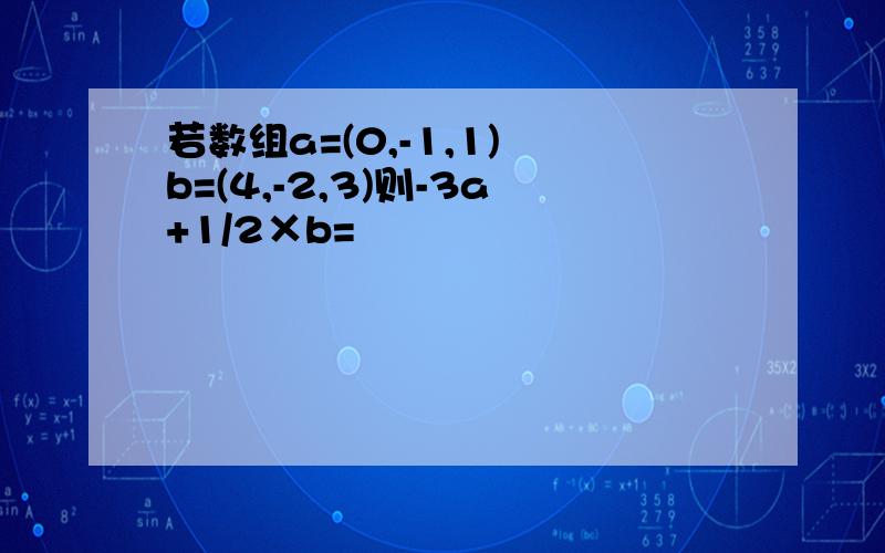 若数组a=(0,-1,1) b=(4,-2,3)则-3a+1/2×b=