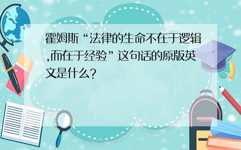 霍姆斯“法律的生命不在于逻辑,而在于经验”这句话的原版英文是什么?