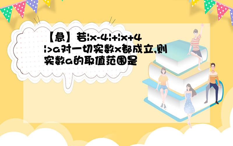 【急】若|x-4|+|x+4|>a对一切实数x都成立,则实数a的取值范围是