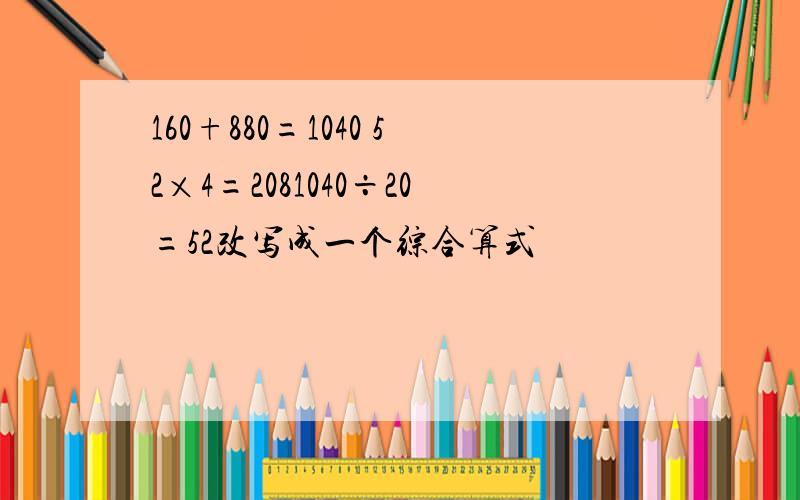160+880=1040 52×4=2081040÷20=52改写成一个综合算式