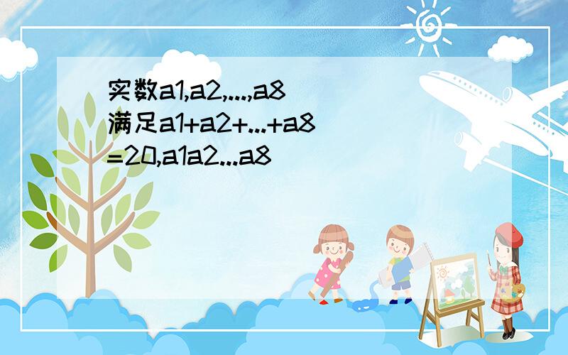 实数a1,a2,...,a8满足a1+a2+...+a8=20,a1a2...a8