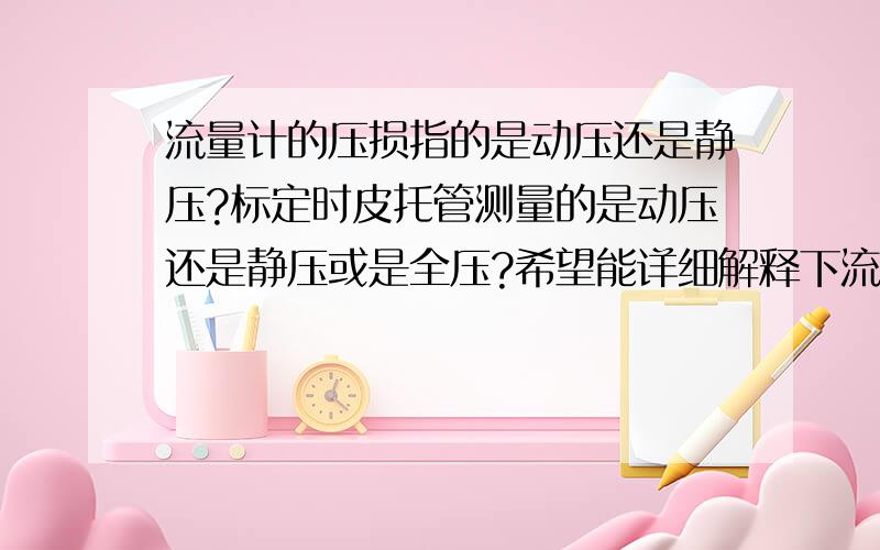 流量计的压损指的是动压还是静压?标定时皮托管测量的是动压还是静压或是全压?希望能详细解释下流量计标定流程及注意事项