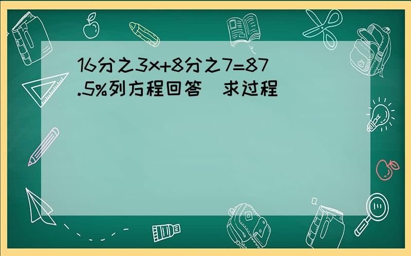 16分之3x+8分之7=87.5%列方程回答（求过程）