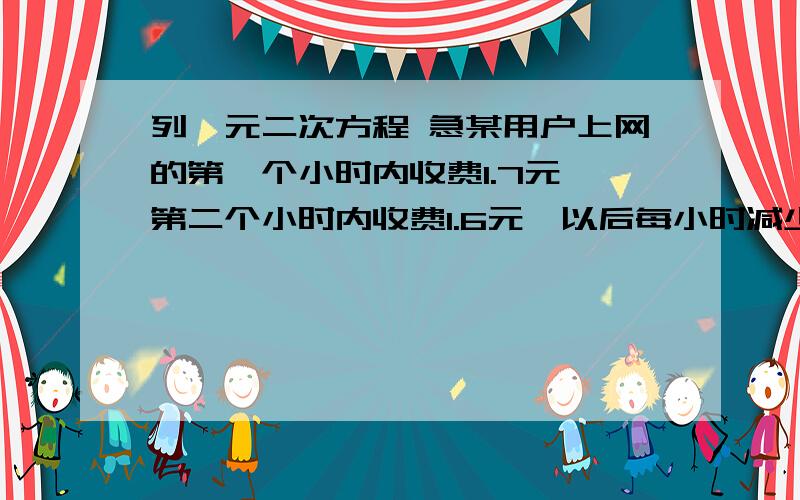 列一元二次方程 急某用户上网的第一个小时内收费1.7元,第二个小时内收费1.6元,以后每小时减少0.1元,假设该用户上网X小时,一共得费用为Y,求出表达式.（我要的是步骤,不是结果）我需要的是