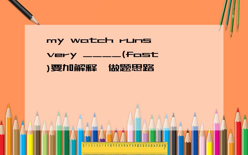 my watch runs very ____(fast)要加解释,做题思路