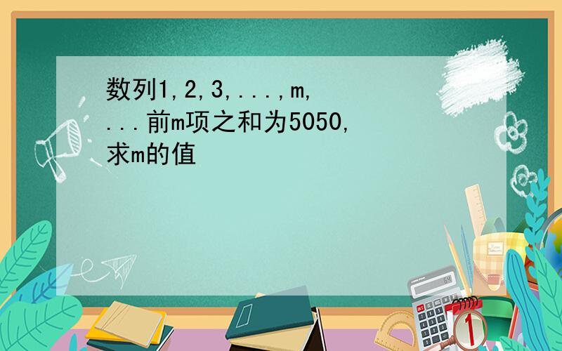 数列1,2,3,...,m,...前m项之和为5050,求m的值