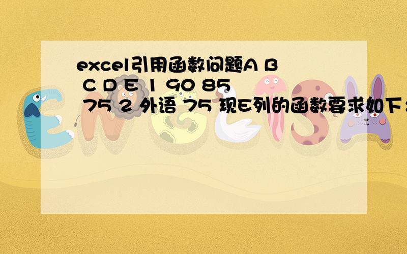 excel引用函数问题A B C D E 1 90 85 75 2 外语 75 现E列的函数要求如下：D列有值则返回D列数值；D为空则定位C列,C列有值则返回C列数值；C列为空这再定位B列.以此类推.运算结果是：E1为75,E2为75