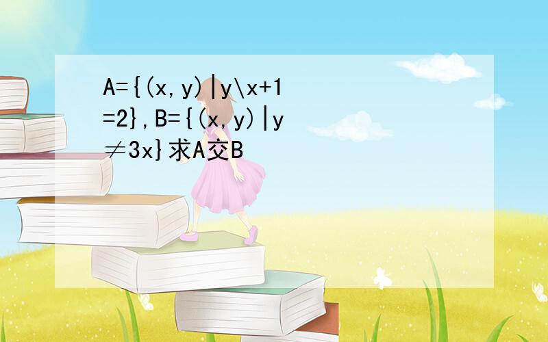 A={(x,y)|y\x+1=2},B={(x,y)|y≠3x}求A交B