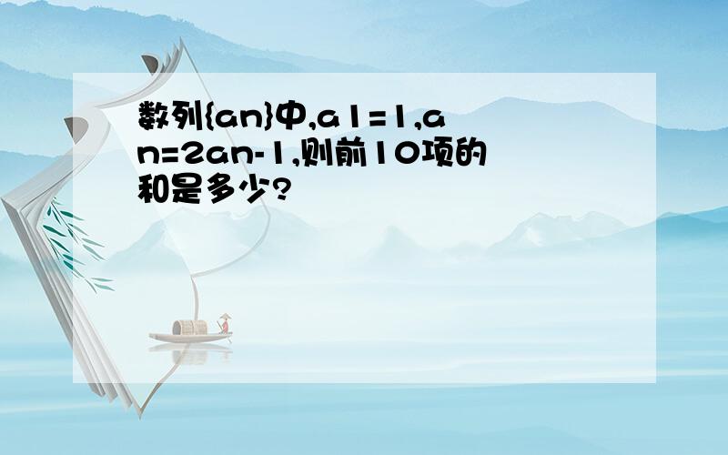 数列{an}中,a1=1,an=2an-1,则前10项的和是多少?