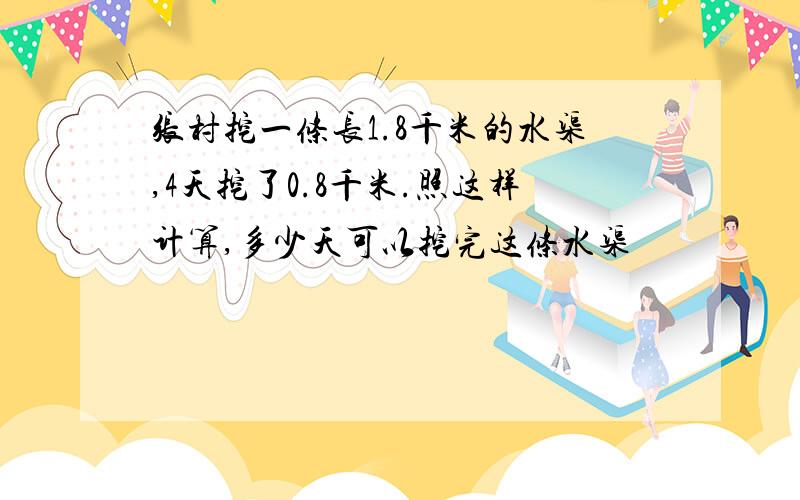 张村挖一条长1.8千米的水渠,4天挖了0.8千米.照这样计算,多少天可以挖完这条水渠