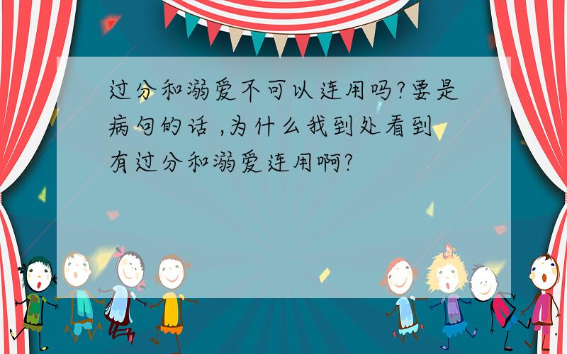 过分和溺爱不可以连用吗?要是病句的话 ,为什么我到处看到有过分和溺爱连用啊?